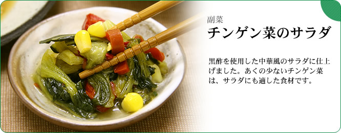 副菜：チンゲン菜のサラダ　黒酢を使用した中華風のサラダに仕上げました。あくの少ないチンゲン菜は、サラダにも適した食材です。
