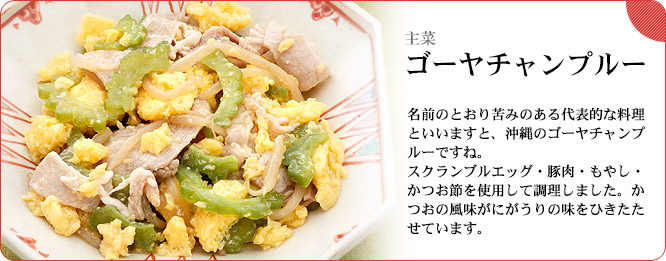主菜：ゴーヤチャンプルー　名前のとおり苦みのある代表的な料理といいますと、沖縄のゴーヤチャンプルーですね。スクランブルエッグ・豚肉・もやし・かつお節を使用して調理しました。かつおの風味がにがうりの味をひきたたせています。