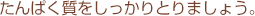 たんぱく質をしっかりとりましょう。