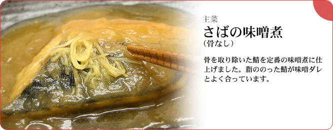主菜:さばの味噌煮(骨なし) 骨を取り除いた鯖を定番の味噌煮に仕上げました。脂ののった鯖が味噌ダレとよく合っています。