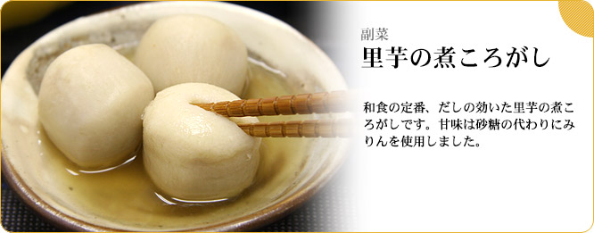副菜:里芋の煮ころがし 和食の定番、だしの効いた里芋の煮ころがしです。甘味は砂糖の代わりにみりんを使用しました。
