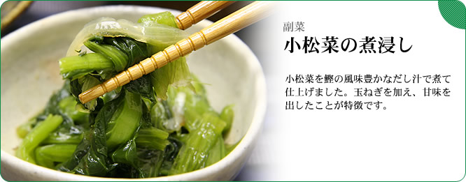 副菜:小松菜の煮浸し 小松菜を鰹の風味豊かなだし汁で煮て仕上げました。玉ねぎを加え、甘味を出したことが特徴です。