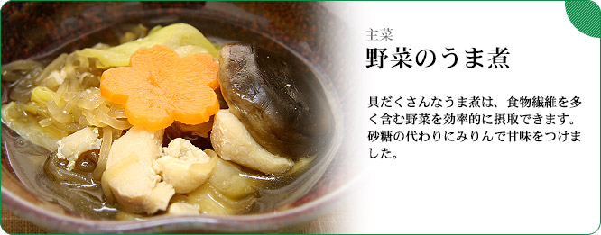 主菜：野菜のうま煮　具だくさんなうま煮は、食物繊維を多く含む野菜を効率的に摂取できます。砂糖の代わりにみりんで甘味をつけました。