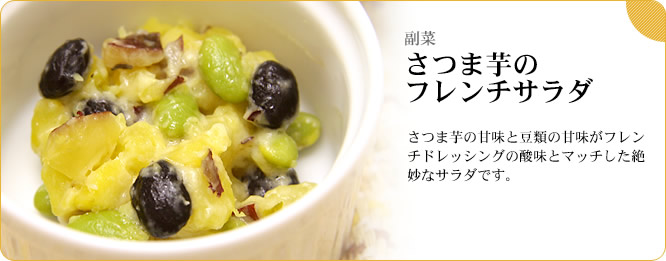 副菜:さつま芋のフレンチサラダ さつま芋の甘味と豆類の甘味がフレンチドレッシングの酸味とマッチした絶妙なサラダです。