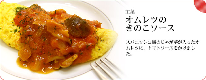 主菜:オムレツのきのこソース スパニッシュ風のじゃが芋が入ったオムレツに、トマトソースをかけました。