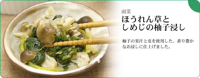 副菜:ほうれん草としめじの柚子浸し 柚子の果汁と皮を使用した、香り豊かなお浸しに仕上げました。