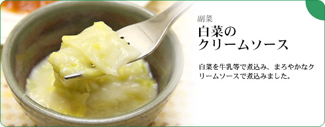 副菜:白菜のクリームソース 白菜を牛乳等で煮込み、まろやかなクリームソースで煮込みました。