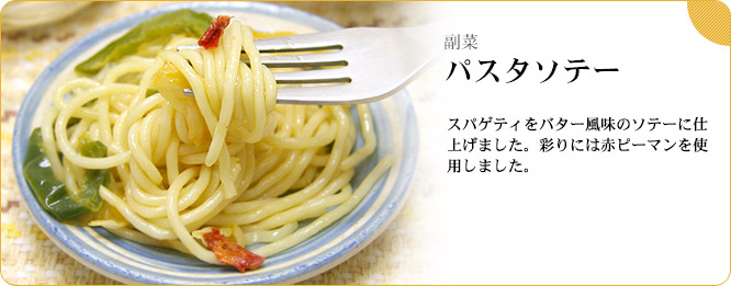 副菜:パスタソテー スパゲティをバター風味のソテーに仕上げました。彩りには赤ピーマンを使用しました。