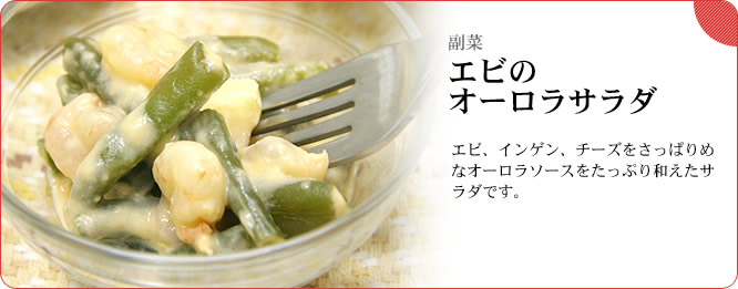 副菜:エビのオーロラサラダ エビ、インゲン、チーズをさっぱりめなオーロラソースをたっぷり和えたサラダです。