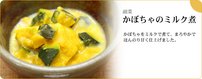副菜:かぼちゃのミルク煮 かぼちゃをミルクで煮て、まろやかでほんのり甘く仕上げました。