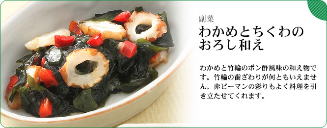 副菜:わかめとちくわのおろし和え わかめと竹輪のポン酢風味の和え物です。竹輪の歯ざわりが何ともいえません。赤ピーマンの彩りもよく料理を引き立たせてくれます。