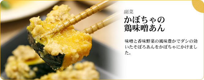 副菜:かぼちゃの鶏味噌あん 味噌と香味野菜の風味豊かでダシの効いたそぼろあんをかぼちゃにかけました。