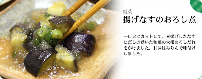 副菜:揚げなすのおろし煮 一口大にカットして、素揚げしたなすにだしの効いた和風の大根おろしだれをかけました。甘味はみりんで味付けしました。