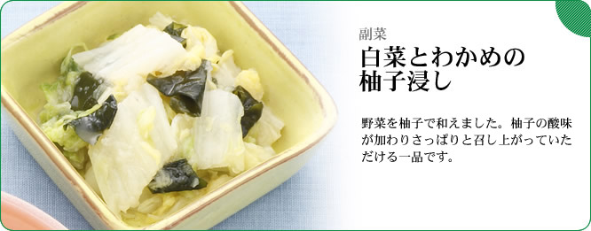 副菜:白菜とわかめの柚子浸し 野菜を柚子で和えました。柚子の酸味が加わりさっぱりと召し上がっていただける一品です。