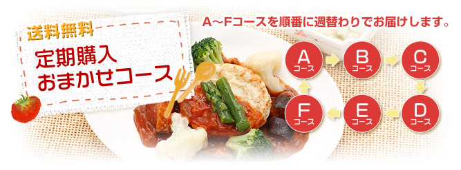 【送料無料】定期購入おまかせコース | A~Fコースを順番に週替わりでお届けします。